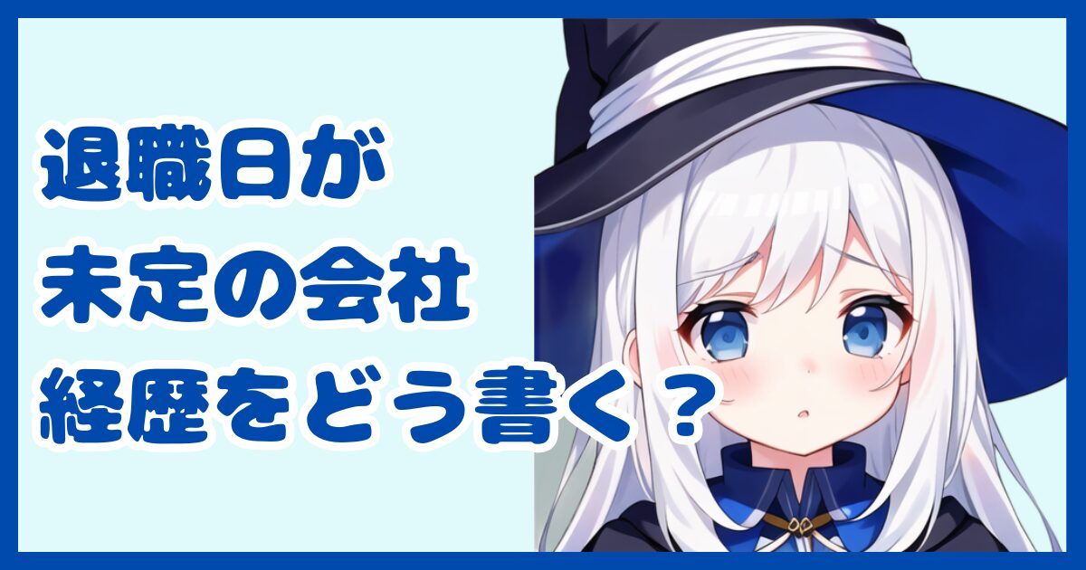 【書類作成】退職予定日が決まっていないときって履歴書に会社の経歴はどう書くべき？在職中の職歴のまとめ方