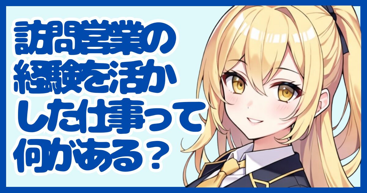 訪問営業の経験を活かせる仕事って？強みを武器に転職する方法